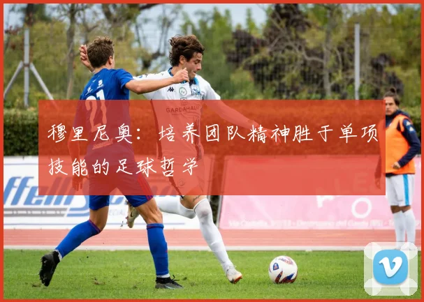 穆里尼奥：培养团队精神胜于单项技能的足球哲学