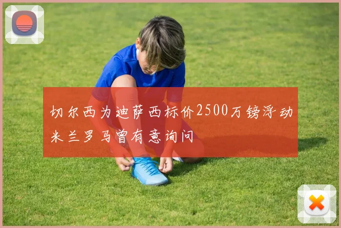 切尔西为迪萨西标价2500万镑浮动米兰罗马曾有意询问